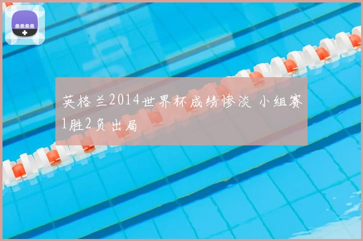 英格兰2014世界杯成绩惨淡 小组赛1胜2负出局