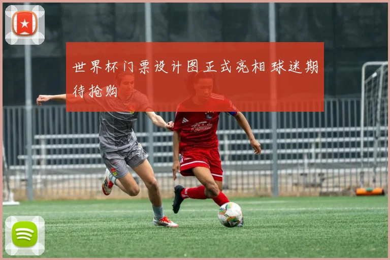 世界杯门票设计图正式亮相 球迷期待抢购