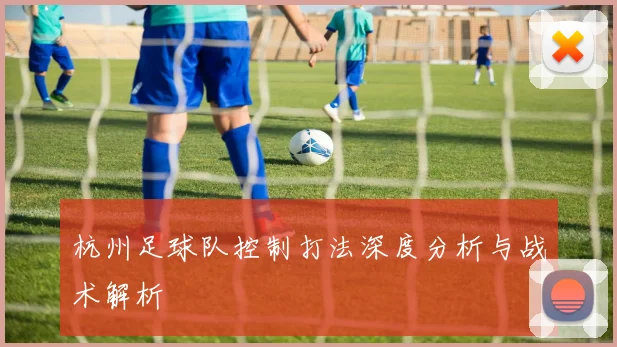 杭州足球队控制打法深度分析与战术解析