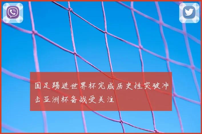 国足踢进世界杯完成历史性突破冲击亚洲杯备战受关注