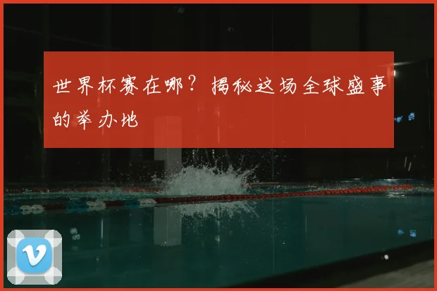 世界杯赛在哪?揭秘这场全球盛事的举办地