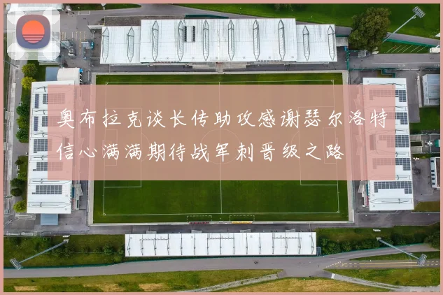 奥布拉克谈长传助攻感谢瑟尔洛特信心满满期待战军刺晋级之路