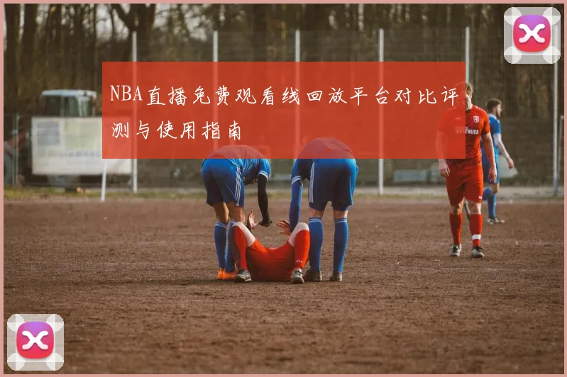 NBA直播免费观看线回放平台对比评测与使用指南