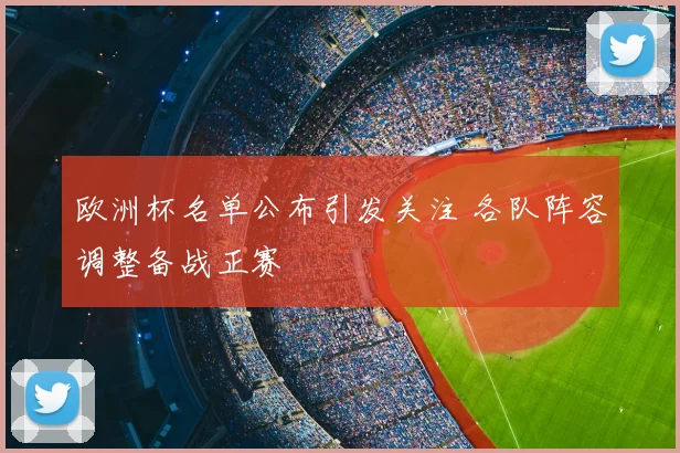 欧洲杯名单公布引发关注 各队阵容调整备战正赛