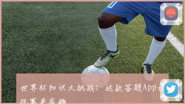 世界杯知识大挑战：这款答题App让观赛更有趣