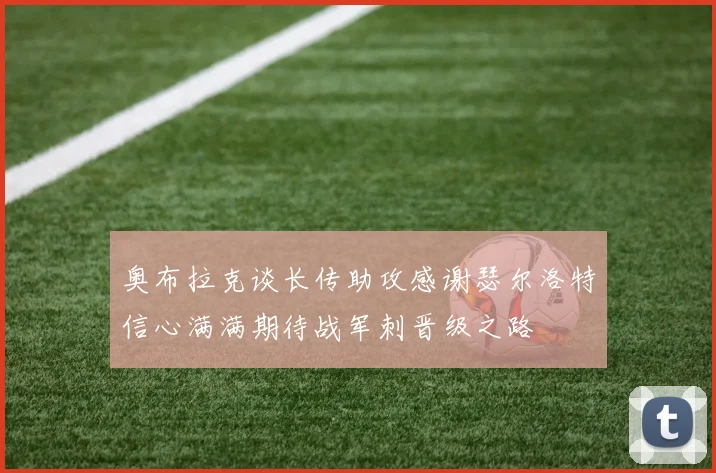 奥布拉克谈长传助攻感谢瑟尔洛特信心满满期待战军刺晋级之路