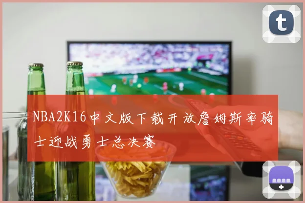 NBA2K16中文版下载开放詹姆斯率骑士迎战勇士总决赛