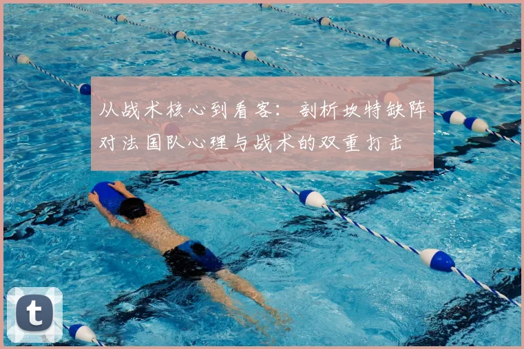 从战术核心到看客:剖析坎特缺阵对法国队心理与战术的双重打击