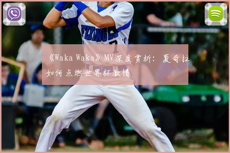 《Waka Waka》MV深度赏析:夏奇拉如何点燃世界杯激情