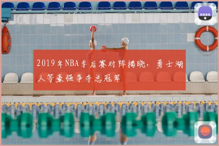 2019年NBA季后赛对阵揭晓，勇士湖人等豪强争夺总冠军