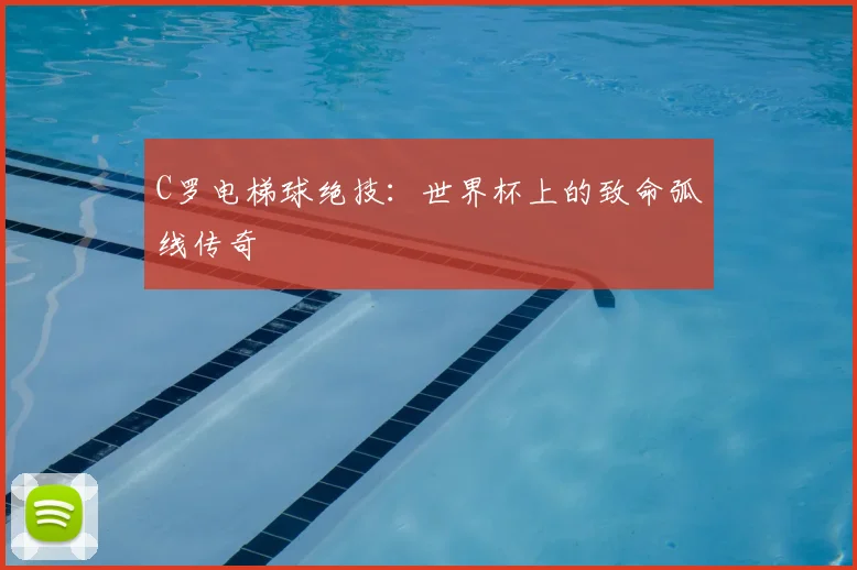 C罗电梯球绝技:世界杯上的致命弧线传奇