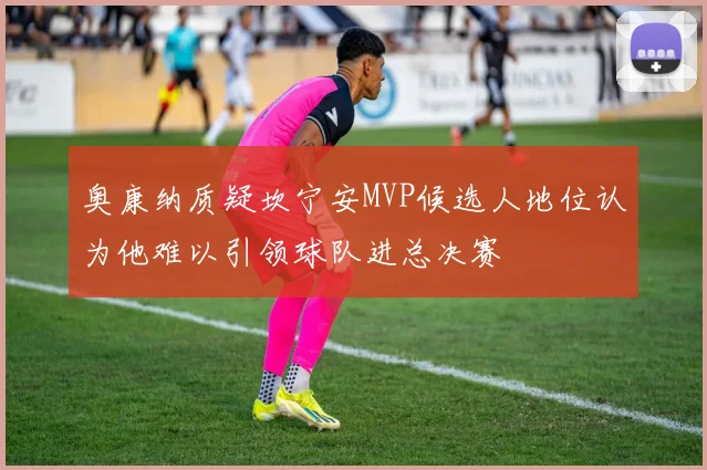 奥康纳质疑坎宁安MVP候选人地位认为他难以引领球队进总决赛