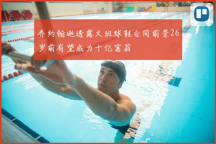 乔约翰逊透露文班球鞋合同前景26岁前有望成为十亿富翁