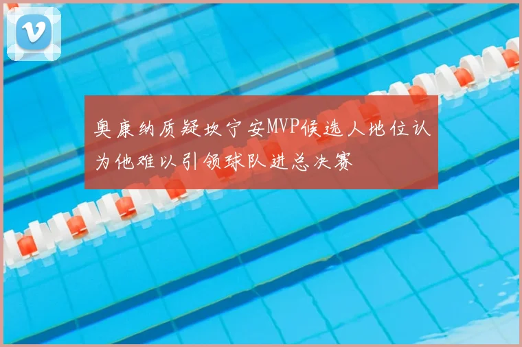 奥康纳质疑坎宁安MVP候选人地位认为他难以引领球队进总决赛