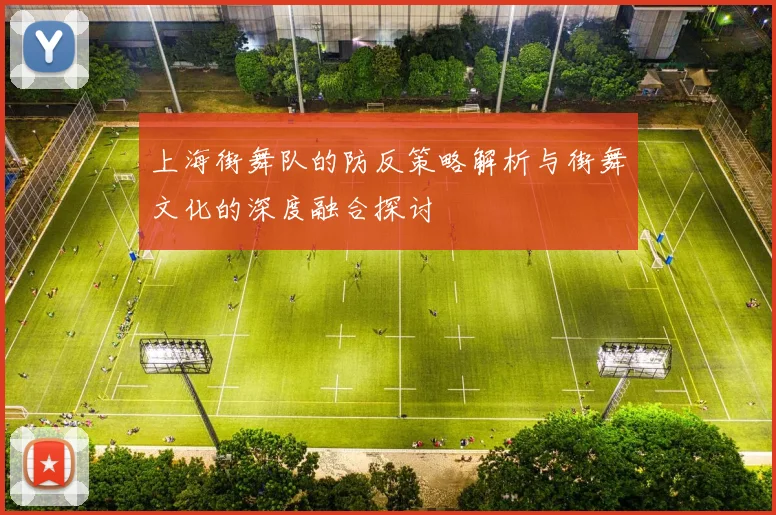 上海街舞队的防反策略解析与街舞文化的深度融合探讨