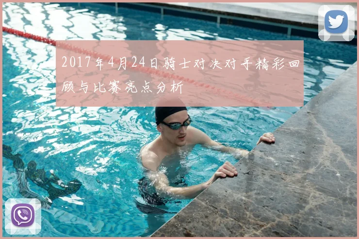 2017年4月24日骑士对决对手精彩回顾与比赛亮点分析