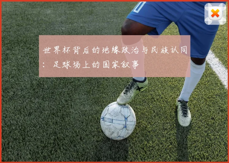 世界杯背后的地缘政治与民族认同:足球场上的国家叙事