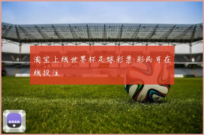淘宝上线世界杯足球彩票 彩民可在线投注