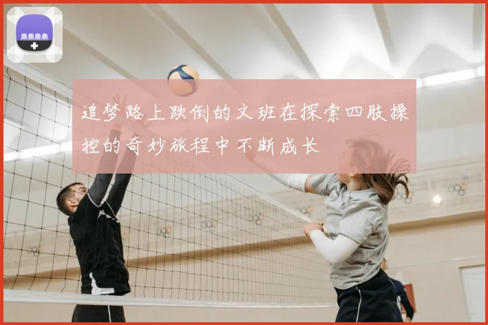 追梦路上跌倒的文班在探索四肢操控的奇妙旅程中不断成长