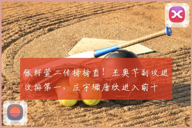 张籽萱二传榜榜首!王奥芊副攻进攻排第一,庄宇珊唐欣进入前十