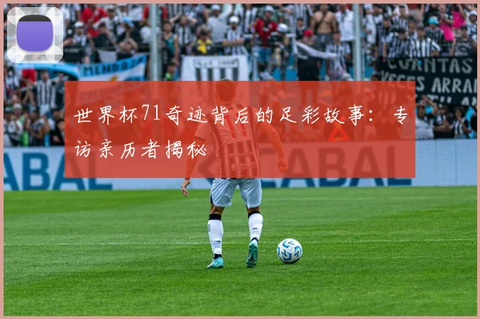 世界杯71奇迹背后的足彩故事:专访亲历者揭秘