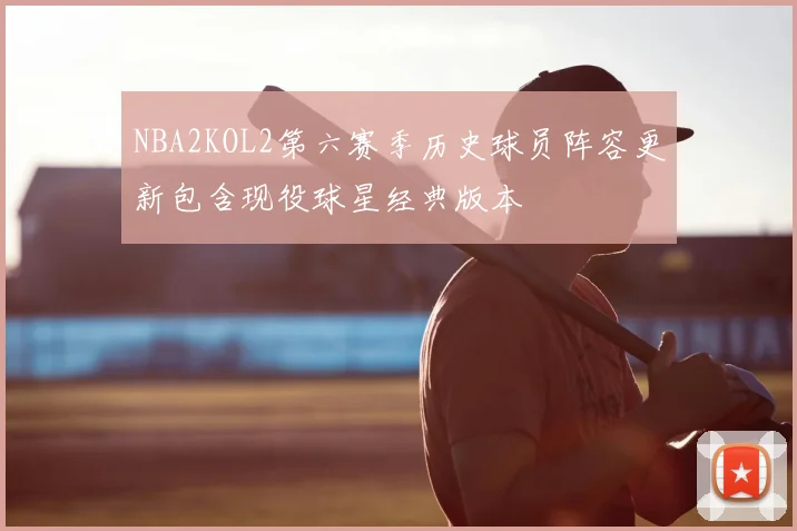 NBA2KOL2第六赛季历史球员阵容更新包含现役球星经典版本