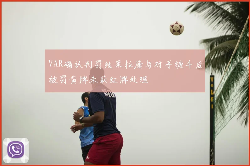 VAR确认判罚结果拉唐与对手缠斗后被罚黄牌未获红牌处理