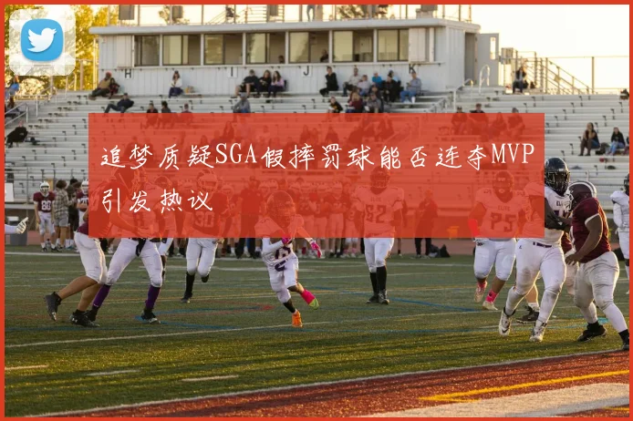 追梦质疑SGA假摔罚球能否连夺MVP引发热议