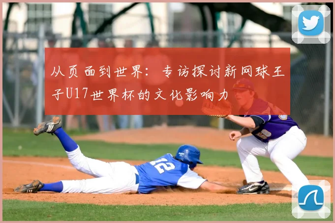 从页面到世界：专访探讨新网球王子U17世界杯的文化影响力