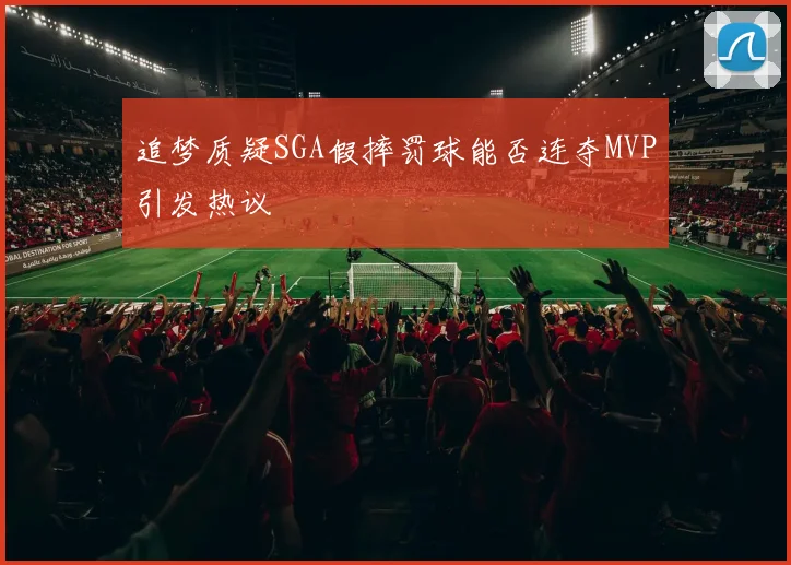 追梦质疑SGA假摔罚球能否连夺MVP引发热议