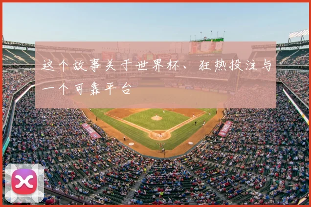 这个故事关于世界杯、狂热投注与一个可靠平台