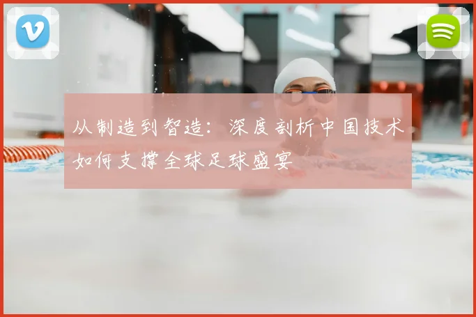 从制造到智造:深度剖析中国技术如何支撑全球足球盛宴
