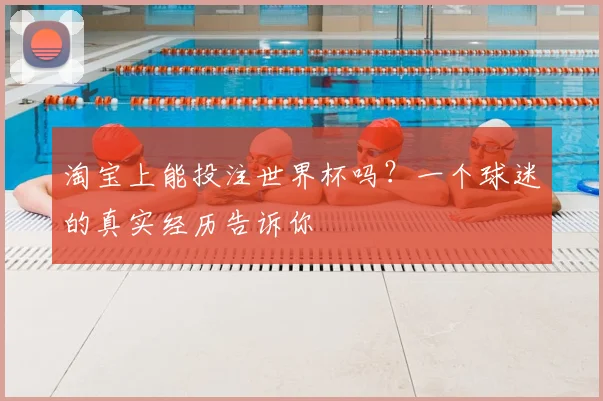 淘宝上能投注世界杯吗?一个球迷的真实经历告诉你
