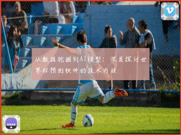 从数据挖掘到AI模型:深度探讨世界杯预测软件的技术内核