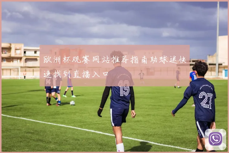 欧洲杯观赛网站推荐指南助球迷快速找到直播入口