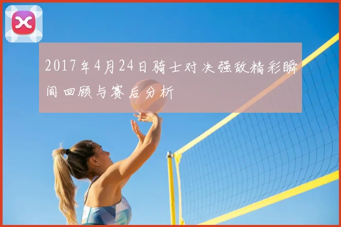 2017年4月24日骑士对决强敌精彩瞬间回顾与赛后分析