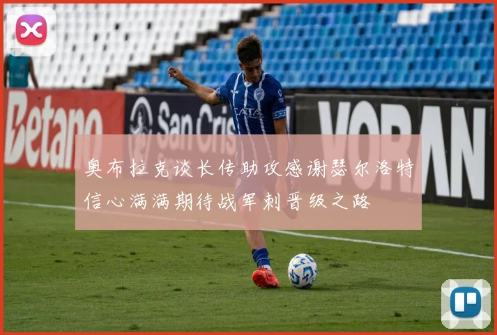 奥布拉克谈长传助攻感谢瑟尔洛特信心满满期待战军刺晋级之路