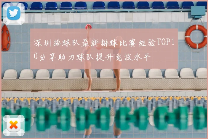 深圳排球队最新排球比赛经验TOP10分享助力球队提升竞技水平