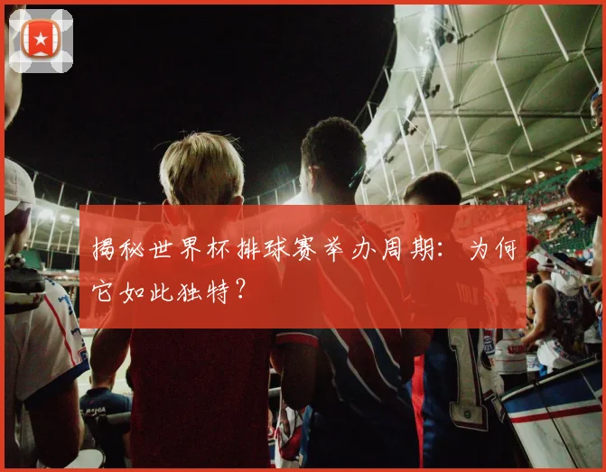揭秘世界杯排球赛举办周期：为何它如此独特？