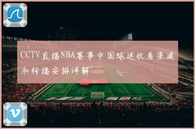 CCTV直播NBA赛事中国球迷收看渠道和转播安排详解