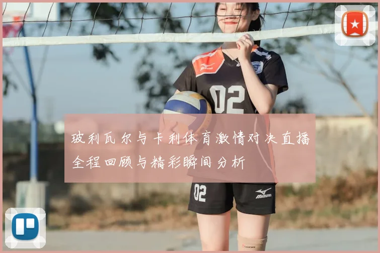 玻利瓦尔与卡利体育激情对决直播全程回顾与精彩瞬间分析