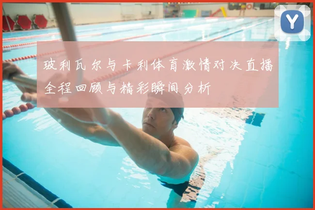 玻利瓦尔与卡利体育激情对决直播全程回顾与精彩瞬间分析