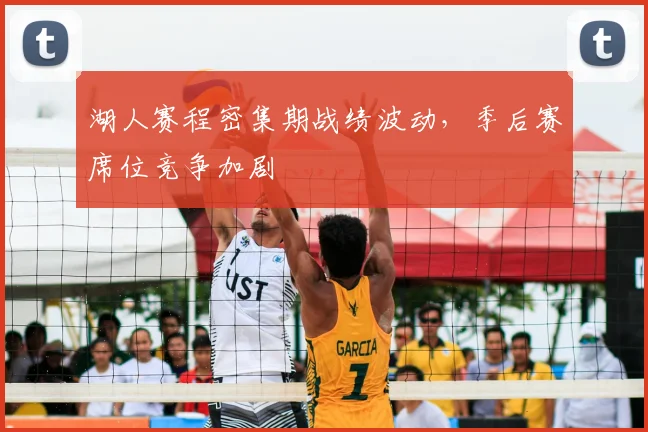 湖人赛程密集期战绩波动，季后赛席位竞争加剧