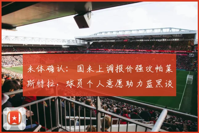 米体确认:国米上调报价强攻帕莱斯特拉,球员个人意愿助力蓝黑谈判_亚特兰大_欧元_欧冠