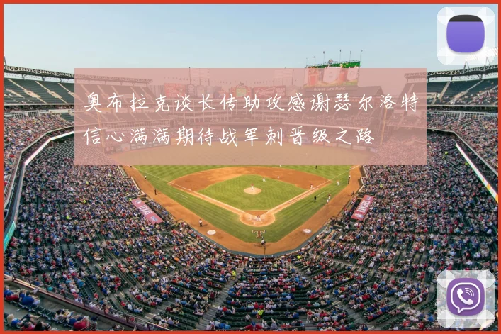 奥布拉克谈长传助攻感谢瑟尔洛特信心满满期待战军刺晋级之路