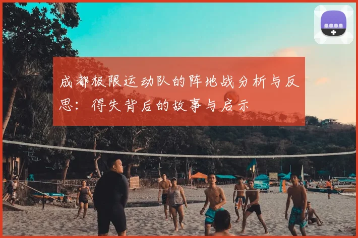 成都极限运动队的阵地战分析与反思:得失背后的故事与启示