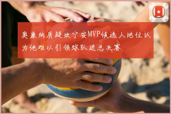 奥康纳质疑坎宁安MVP候选人地位认为他难以引领球队进总决赛