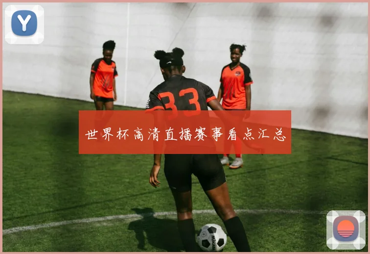 世界杯高清直播赛事看点汇总