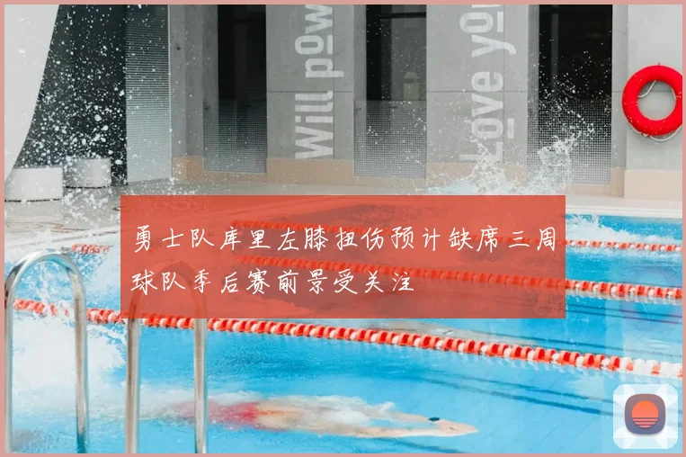 勇士队库里左膝扭伤预计缺席三周球队季后赛前景受关注