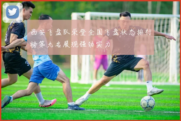 西安飞盘队荣登全国飞盘状态排行榜第九名展现强劲实力